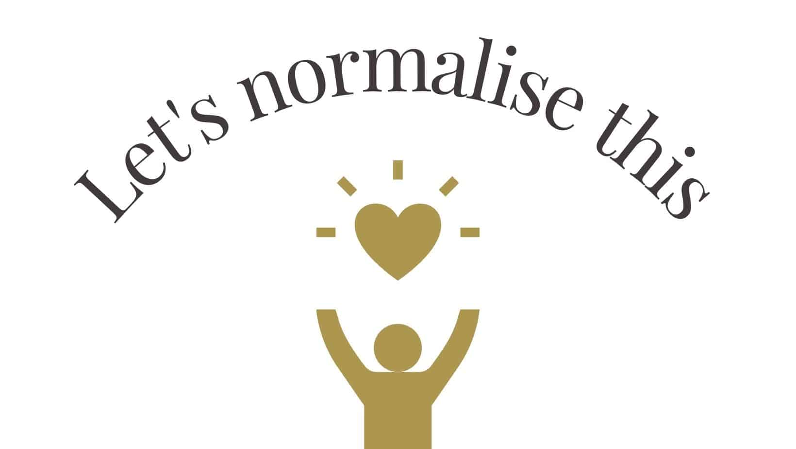 How to be normal start by normalising all of this in your life 